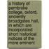 A History Of Pembroke College, Oxford, Anciently Broadgates Hall, In Which Are Incorporated Short Historical Notices Of The More Eminent