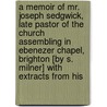 A Memoir Of Mr. Joseph Sedgwick, Late Pastor Of The Church Assembling In Ebenezer Chapel, Brighton [By S. Milner] With Extracts From His door Samuel Milner