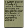 A System Of Greek Prosody And Metre, For The Use Of Schools And Colleges; Together With The Choral Scanning Of The Prometheus Vinctus Of door Charles Anthon