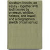Abraham Lincoln, An Essay - Together With Testimonies By Emerson, Whittier, Holmes, And Lowell, And A Biographical Sketch Of Carl Schurz door Carl Schurz