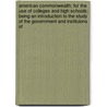 American Commonwealth; For The Use Of Colleges And High Schools; Being An Introduction To The Study Of The Government And Instituions Of by Viscount James Bryce Bryce