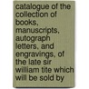 Catalogue Of The Collection Of Books, Manuscripts, Autograph Letters, And Engravings, Of The Late Sir William Tite Which Will Be Sold By door William Tite