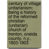Century Of Village Unitarianism; Being A History Of The Reformed Christian (Unitarian) Church Of Trenton, Oneida County, N.Y., 1803-1903 door Charles Graves