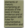 Elements Of Rhetoric Comprising An Analysis Of The Laws Of Moral Evidence And Of Persuasion With Rules For Argumentative Composition And door Richard Whately