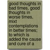 Good Thoughts In Bad Times, Good Thoughts In Worse Times, Mixt Contemplations In Better Times; To Which Is Added The Cause And Cure Of A door Unknown Author