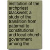 Institution Of The Archpriest Blackwell; A Study Of The Transition From Paternal To Constitutional And Local Church Government Among The door John Hungerford Pollen