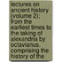 Lectures On Ancient History (Volume 2); From The Earliest Times To The Taking Of Alexandria By Octavianus. Comprising The History Of The