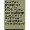 Life Of Louis Philippe; Late King Of The French. Together With An Accurate Account Of The Revolution Of 1830, And Also The Three Days Of door Samuel Griswold [Goodrich
