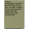 Mary A. Bickerdyke,"Mother".; The Life Story Of One Who, As Wife, Mother, Army Nurse, Pension Agent And City Missionary, Has Touched The door Julia A. Houghton Chase