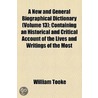 New And General Biographical Dictionary (Volume 13); Containing An Historical And Critical Account Of The Lives And Writings Of The Most door William Tooke