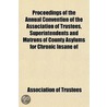 Proceedings Of The Annual Convention Of The Association Of Trustees, Superintendents And Matrons Of County Asylums For Chronic Insane Of by Association of Trustees