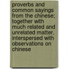 Proverbs And Common Sayings From The Chinese; Together With Much Related And Unrelated Matter, Interspersed With Observations On Chinese door Arthur Henderson Smith