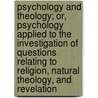 Psychology And Theology; Or, Psychology Applied To The Investigation Of Questions Relating To Religion, Natural Theology, And Revelation door Richard Alliott