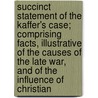 Succinct Statement Of The Kaffer's Case; Comprising Facts, Illustrative Of The Causes Of The Late War, And Of The Influence Of Christian by Stephen Kay