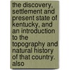 The Discovery, Settlement And Present State Of Kentucky, And An Introduction To The Topography And Natural History Of That Country. Also door John Filson