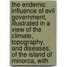 The Endemic Influence Of Evil Government, Illustrated In A View Of The Climate, Topography, And Diseases, Of The Island Of Minorca, With door Jonathan Messersmith Foltz