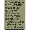 The Language Of The Rushworth Gloss To The Gospel Of Matthew And The Mercian Dialect. The Vowels Of Other Syllables Than Stem-Syllables; by Edward Miles Brown