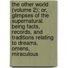 The Other World (Volume 2); Or, Glimpses Of The Supernatural. Being Facts, Records, And Traditions Relating To Dreams, Omens, Miraculous by Frederick George Lee