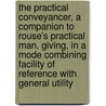 The Practical Conveyancer, A Companion To Rouse's Practical Man, Giving, In A Mode Combining Facility Of Reference With General Utility door Rolla Rouse