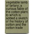Vegetable Lamb Of Tartary; A Curious Fable Of The Cotton Plant. To Which Is Added A Sketch Of The History Of Cotton And The Cotton Trade