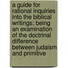 A Guide For Rational Inquiries Into The Biblical Writings; Being An Examination Of The Doctrinal Difference Between Judaism And Primitive by Isidor Kalisch