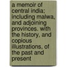 A Memoir Of Central India; Including Malwa, And Adjoining Provinces. With The History, And Copious Illustrations, Of The Past And Present by Sir John Malcolm