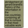Abridgement Of Gerard Brandt's History Of The Reformation In The Low-Countries; Containing All That Is Curious In That Most Valuable Work door Geeraert Brandt