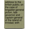 Address To The British Public; On The Case Of Brigadier-General Picton, Late Governor And Captain-General Of The Island Of Trinidad; With by Edward Alured Draper