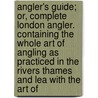 Angler's Guide; Or, Complete London Angler. Containing The Whole Art Of Angling As Practiced In The Rivers Thames And Lea With The Art Of door Thomas Frederick Salter