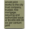 Arnold Print Works To The City Trust Company, Trustee; First Mortgage, Securing And Authorized Issue Of $3,650,000.00 Six Per Centum Gold by Arnold Print Works