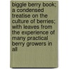 Biggle Berry Book; A Condensed Treatise On The Culture Of Berries; With Leaves From The Experience Of Many Practical Berry Growers In All door Jacob Biggle