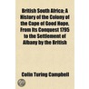 British South Africa; A History Of The Colony Of The Cape Of Good Hope, From Its Conquest 1795 To The Settlement Of Albany By The British by Colin Turing Campbell