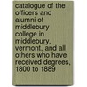 Catalogue Of The Officers And Alumni Of Middlebury College In Middlebury, Vermont, And All Others Who Have Received Degrees, 1800 To 1889 door Middlebury Middlebury College