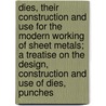 Dies, Their Construction And Use For The Modern Working Of Sheet Metals; A Treatise On The Design, Construction And Use Of Dies, Punches door Joseph Vincent Woodworth