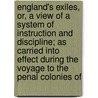 England's Exiles, Or, A View Of A System Of Instruction And Discipline; As Carried Into Effect During The Voyage To The Penal Colonies Of door Colin Arrott Browning