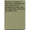 Essay In A Course Of Lectures On Abstracts Of Title (Volume 3); To Facilitate The Study, And The Application Of The First Principles, And by Richard Preston