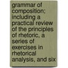 Grammar Of Composition; Including A Practical Review Of The Principles Of Rhetoric, A Series Of Exercises In Rhetorical Analysis, And Six door William [Russell