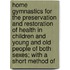 Home Gymnastics For The Preservation And Restoration Of Health In Children And Young And Old People Of Both Sexes; With A Short Method Of