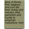 Jews Of Illinois; Their Religious And Civic Life, Their Charity And Industry, Their Patriotism And Loyalty To American Institutions, From door Herman Eliassof