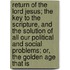Return Of The Lord Jesus; The Key To The Scripture, And The Solution Of All Our Political And Social Problems; Or, The Golden Age That Is