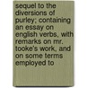 Sequel To The Diversions Of Purley; Containing An Essay On English Verbs, With Remarks On Mr. Tooke's Work, And On Some Terms Employed To door John Barclay