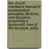 The Church Member's Manual Of Ecclesiastical Principles, Doctrine, And Discipline; Presenting A Systematic View Of The Structure, Polity door William Crowell