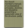 The Church Member's Manual; Of Ecclesiastical Principles, Doctrine, And Discipline: Presenting A Systematic View Of The Structure, Polity by William Crowell