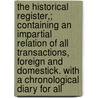 The Historical Register,; Containing An Impartial Relation Of All Transactions, Foreign And Domestick. With A Chronological Diary For All by Unknown Author