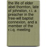 The Life Of Elder Abel Thornton, Late Of Johnston, R.I. A Preacher In The Free-Will Baptist Connexion, And A Member Of The R.I.Q. Meeting door Abel Thornton
