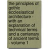 The Principles Of Gothic Ecclesiastical Architecture - With An Explanation Of Technical Terms And A Centenary Of Ancient Terms - Volume 1 by Matthew Bloxam
