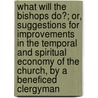What Will The Bishops Do?; Or, Suggestions For Improvements In The Temporal And Spiritual Economy Of The Church, By A Beneficed Clergyman door What
