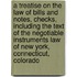 A Treatise On The Law Of Bills And Notes, Checks, Including The Text Of The Negotiable Instruments Law Of New York, Connecticut, Colorado