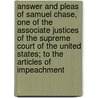 Answer And Pleas Of Samuel Chase, One Of The Associate Justices Of The Supreme Court Of The United States; To The Articles Of Impeachment door Samuel Chase