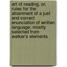 Art Of Reading, Or, Rules For The Attainment Of A Just And Correct Enunciation Of Written Language; Mostly Selected From Walker's Elements door Unknown Author